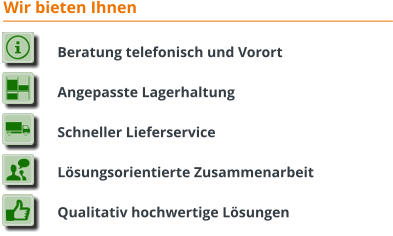 Beratung telefonisch und Vorort  Angepasste Lagerhaltung  Schneller Lieferservice  Lösungsorientierte Zusammenarbeit  Qualitativ hochwertige Lösungen Wir bieten Ihnen